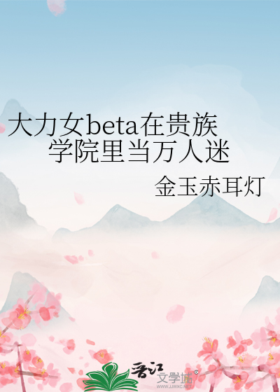 大力女beta在贵族学院里当万人迷